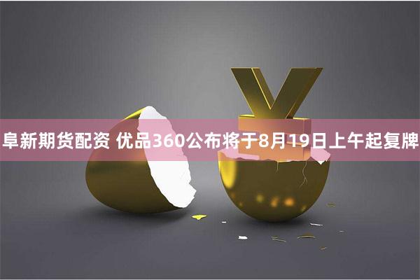 阜新期货配资 优品360公布将于8月19日上午起复牌