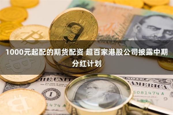 1000元起配的期货配资 超百家港股公司披露中期分红计划