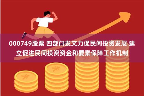 000749股票 四部门发文力促民间投资发展 建立促进民间投资资金和要素保障工作机制