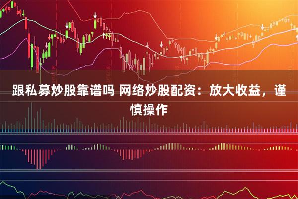 跟私募炒股靠谱吗 网络炒股配资：放大收益，谨慎操作