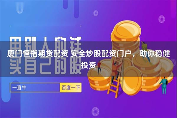 厦门恒指期货配资 安全炒股配资门户，助你稳健投资
