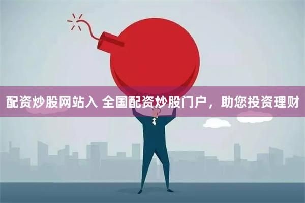 配资炒股网站入 全国配资炒股门户，助您投资理财