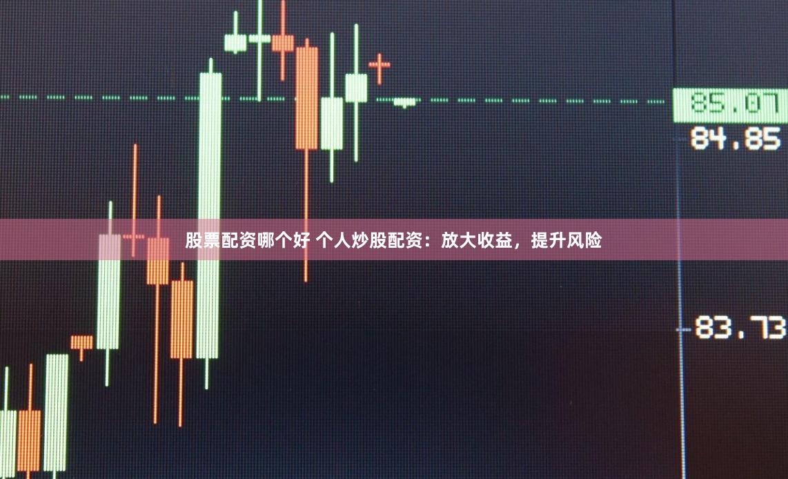 股票配资哪个好 个人炒股配资：放大收益，提升风险