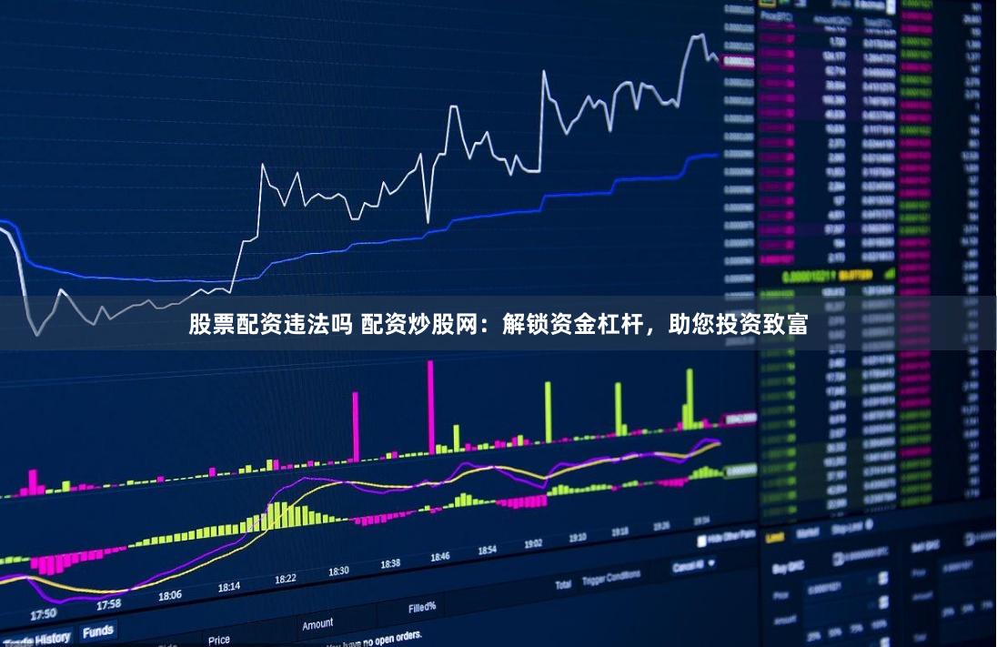 股票配资违法吗 配资炒股网：解锁资金杠杆，助您投资致富