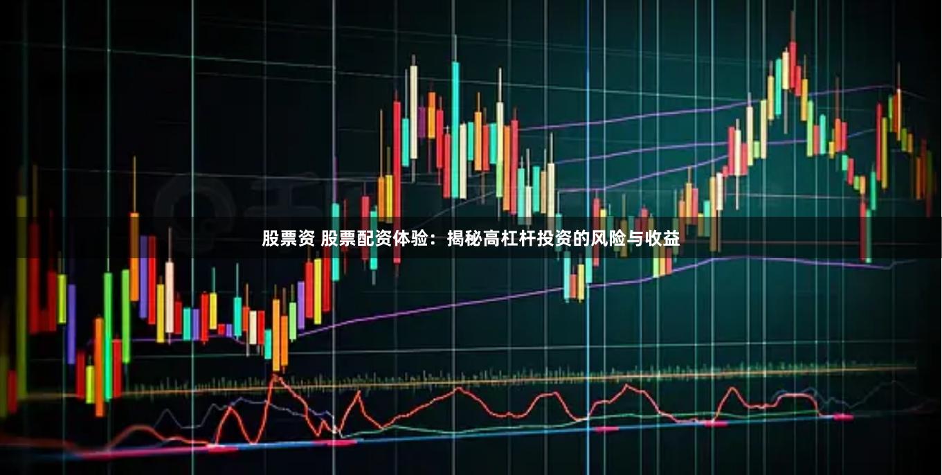 股票资 股票配资体验：揭秘高杠杆投资的风险与收益