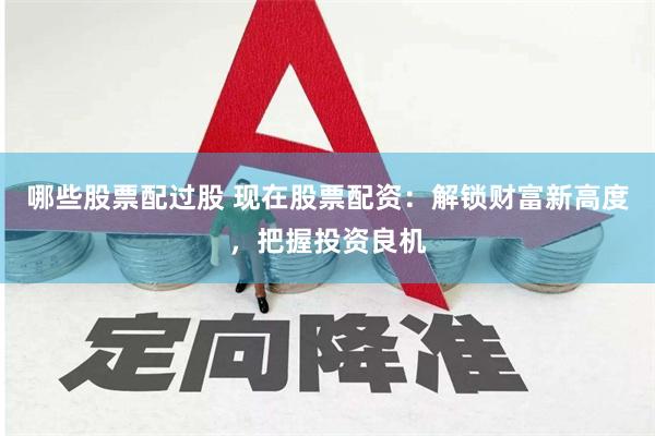 哪些股票配过股 现在股票配资：解锁财富新高度，把握投资良机