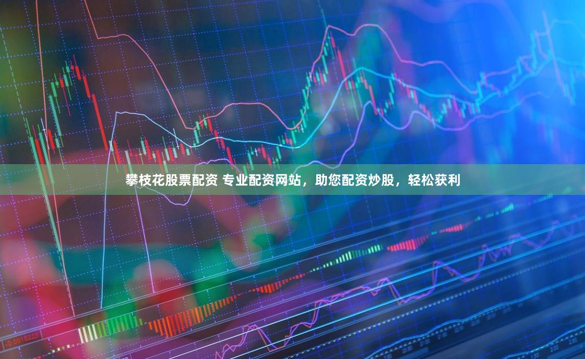 攀枝花股票配资 专业配资网站，助您配资炒股，轻松获利