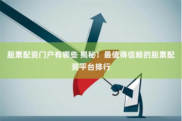 股票配资门户有哪些 揭秘！最值得信赖的股票配资平台排行