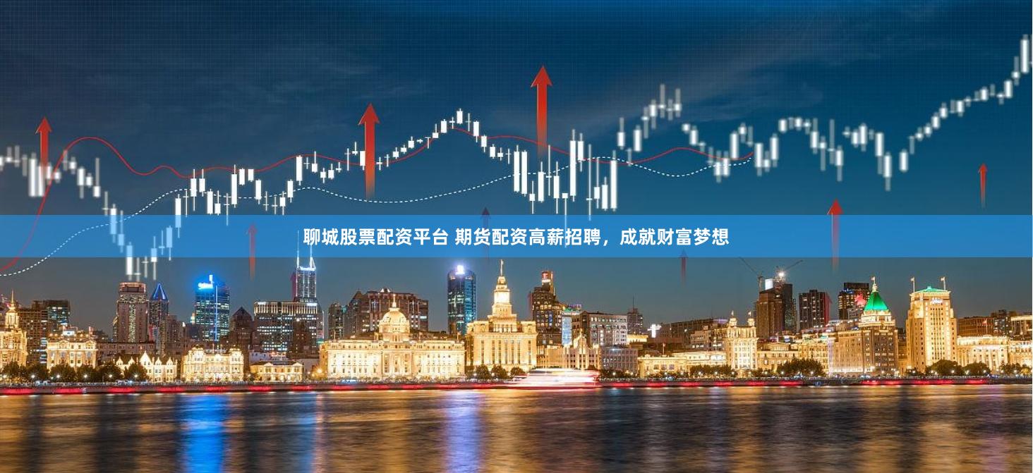 聊城股票配资平台 期货配资高薪招聘，成就财富梦想