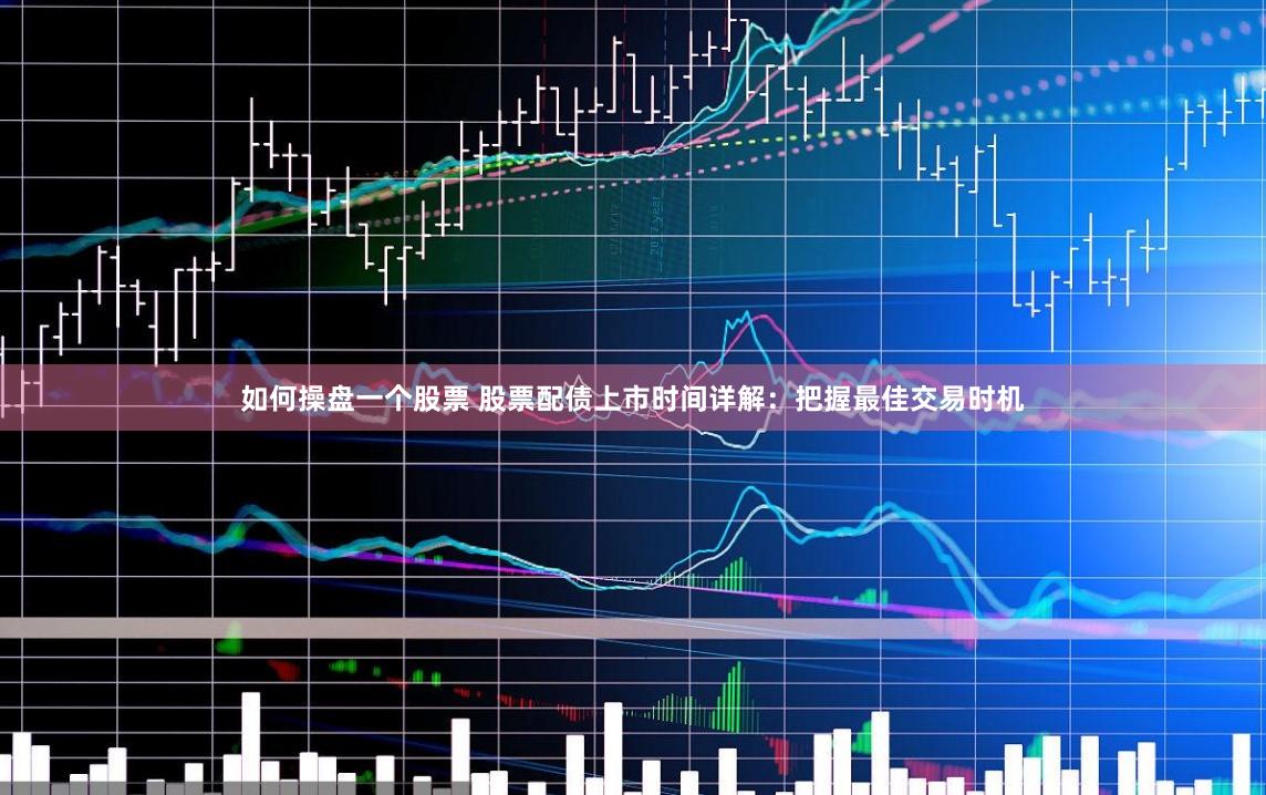 如何操盘一个股票 股票配债上市时间详解：把握最佳交易时机
