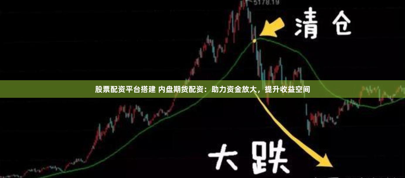 股票配资平台搭建 内盘期货配资：助力资金放大，提升收益空间