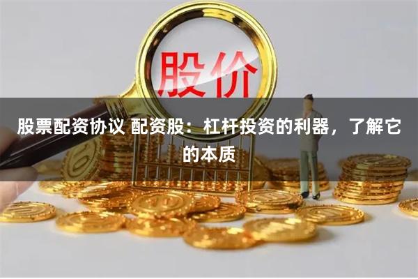 股票配资协议 配资股：杠杆投资的利器，了解它的本质