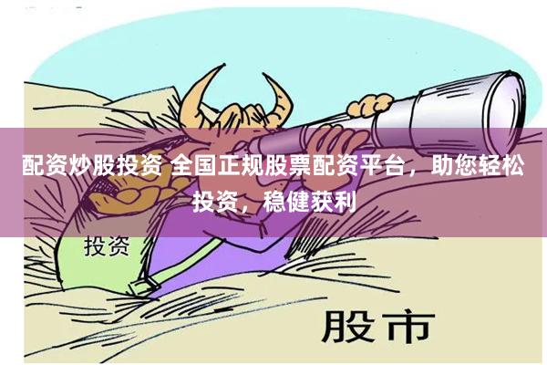 配资炒股投资 全国正规股票配资平台，助您轻松投资，稳健获利
