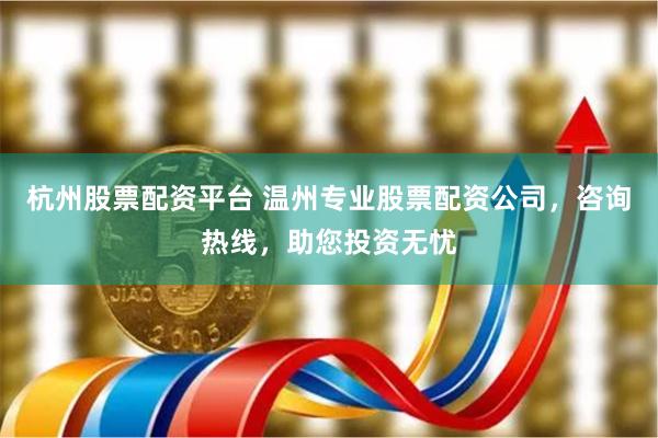 杭州股票配资平台 温州专业股票配资公司，咨询热线，助您投资无忧