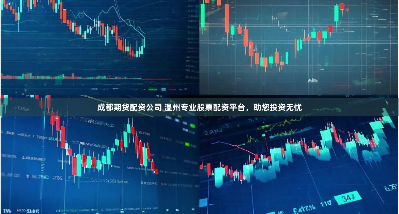 成都期货配资公司 温州专业股票配资平台，助您投资无忧