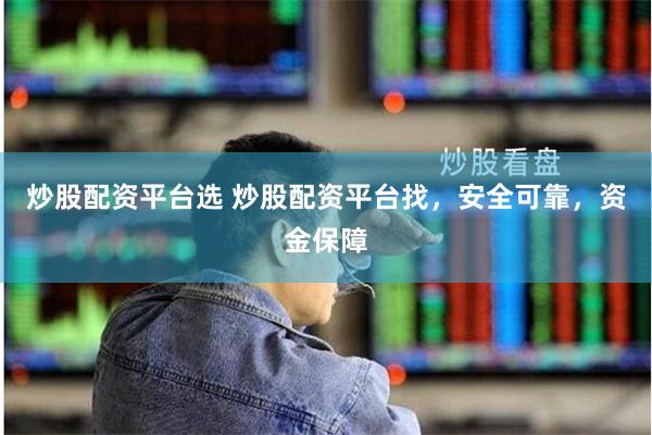 炒股配资平台选 炒股配资平台找，安全可靠，资金保障
