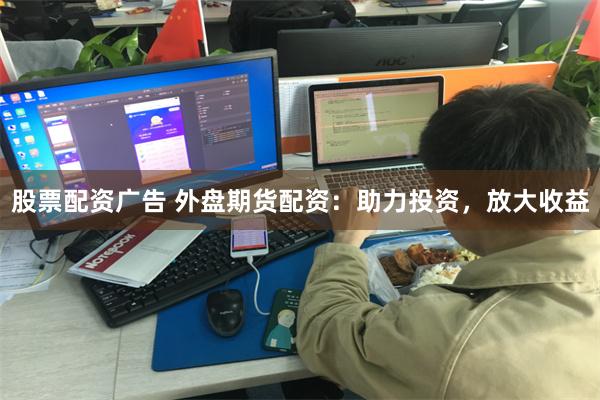 股票配资广告 外盘期货配资:助力投资,放大收益