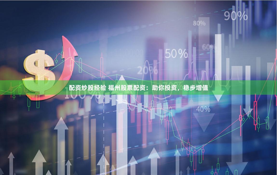 配资炒股经验 福州股票配资:助你投资,稳步增值