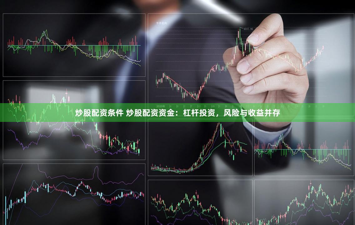 炒股配资条件 炒股配资资金：杠杆投资，风险与收益并存