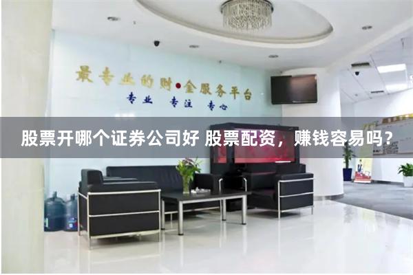 股票开哪个证券公司好 股票配资，赚钱容易吗？
