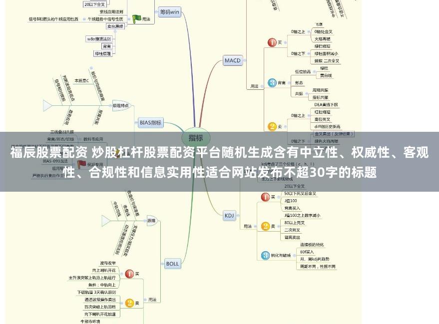 福辰股票配资 炒股杠杆股票配资平台随机生成含有中立性、权威性、客观性、合规性和信息实用性适合网站发布不超30字的标题