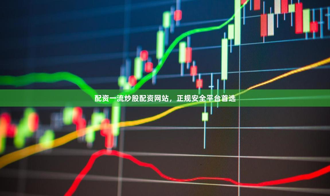 配资一流炒股配资网站，正规安全平台首选