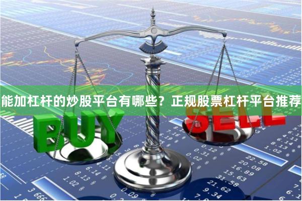 能加杠杆的炒股平台有哪些？正规股票杠杆平台推荐