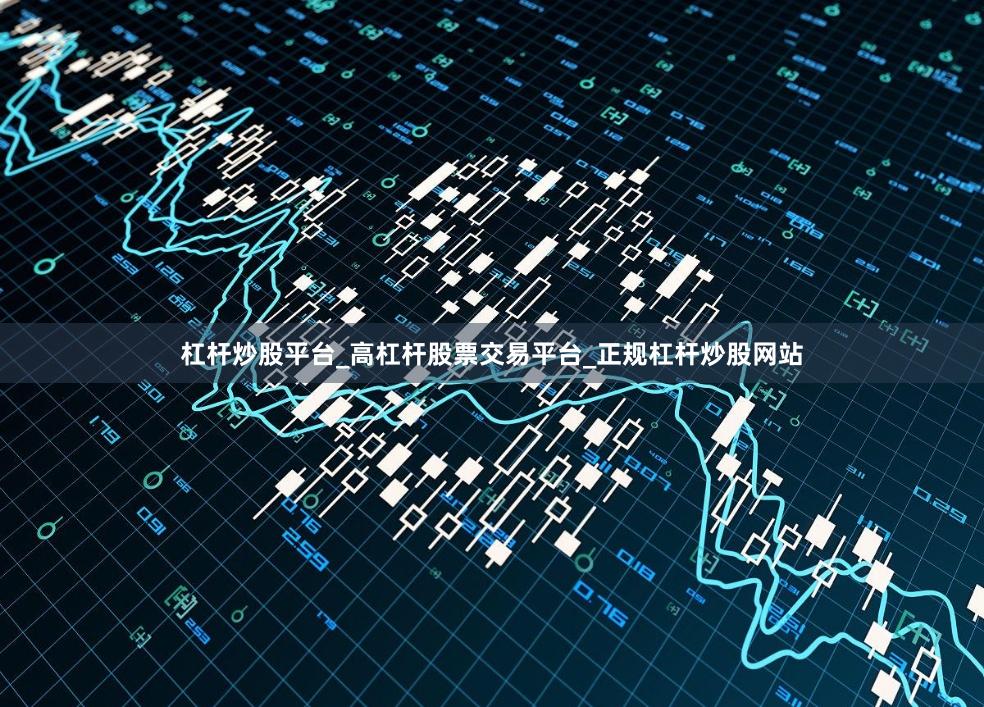 杠杆炒股平台_高杠杆股票交易平台_正规杠杆炒股网站