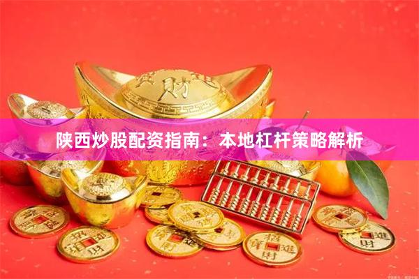 陕西炒股配资指南：本地杠杆策略解析