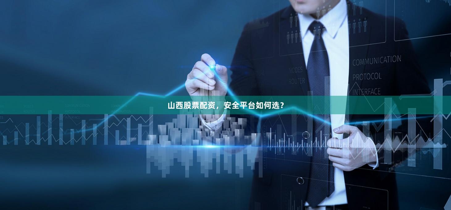 山西股票配资，安全平台如何选？