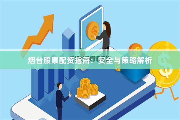 烟台股票配资指南：安全与策略解析