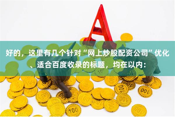 好的，这里有几个针对“网上炒股配资公司”优化、适合百度收录的标题，均在以内：