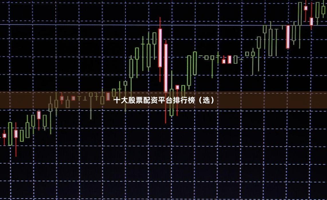 十大股票配资平台排行榜（选）