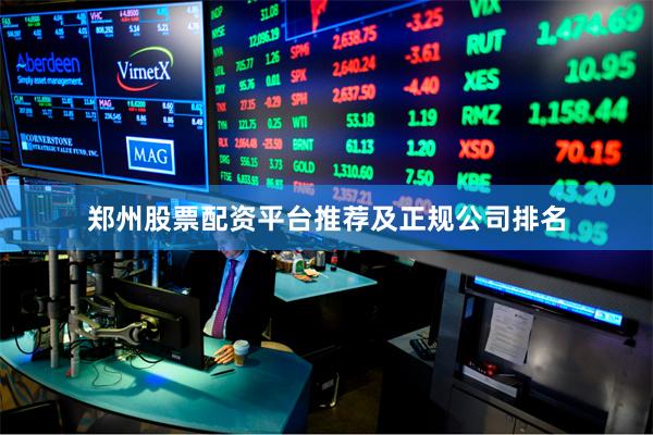 郑州股票配资平台推荐及正规公司排名