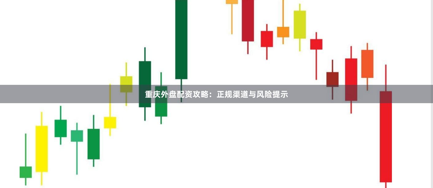 重庆外盘配资攻略：正规渠道与风险提示
