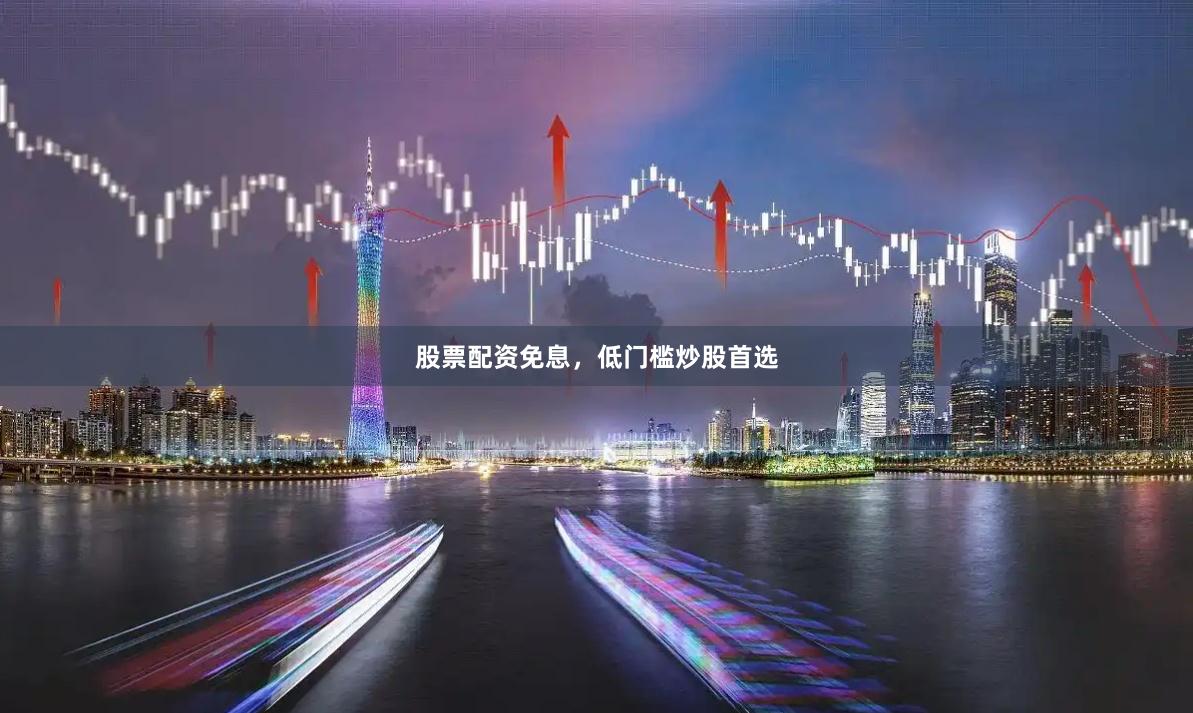 股票配资免息，低门槛炒股首选