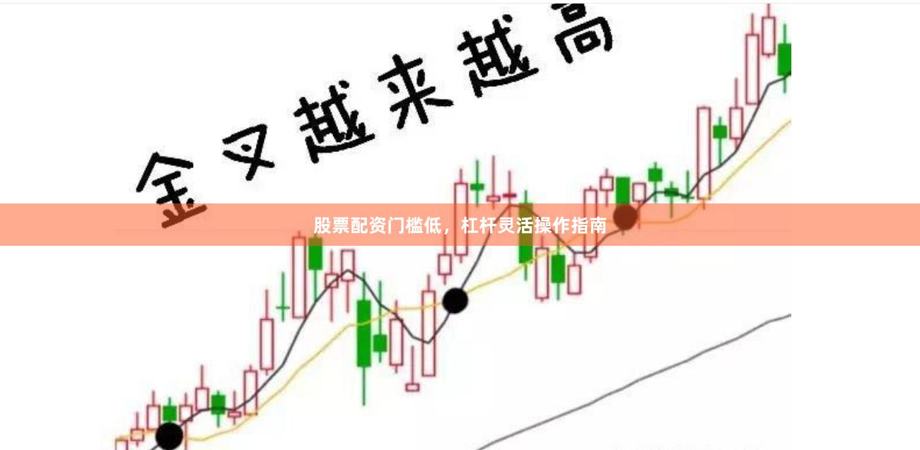 股票配资门槛低，杠杆灵活操作指南