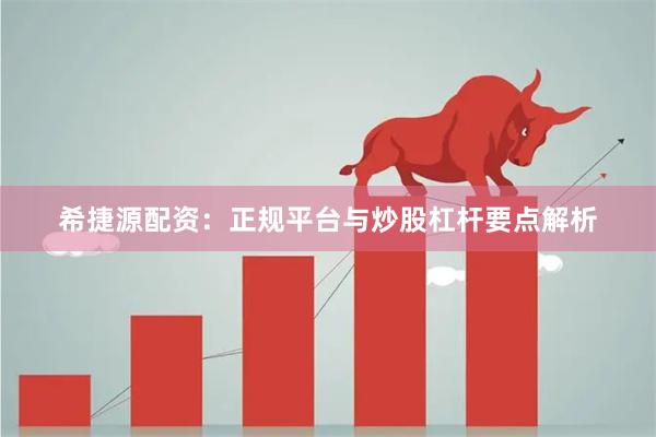 希捷源配资：正规平台与炒股杠杆要点解析