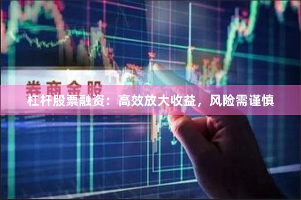 杠杆股票融资：高效放大收益，风险需谨慎