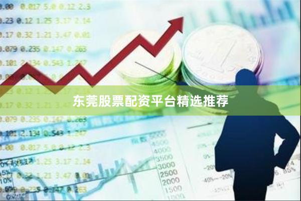 东莞股票配资平台精选推荐