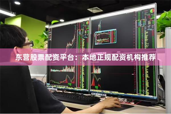 东营股票配资平台：本地正规配资机构推荐