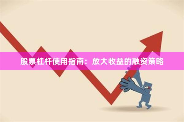 股票杠杆使用指南:放大收益的融资策略
