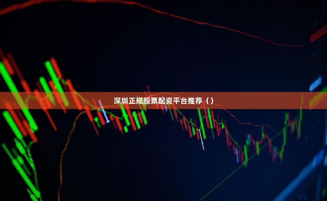 深圳正规股票配资平台推荐（）