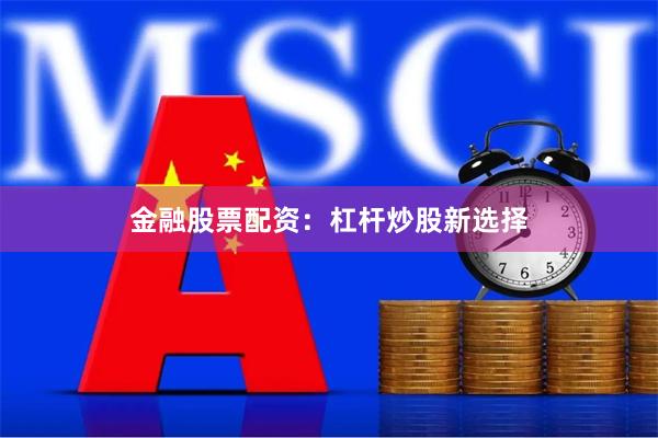 金融股票配资：杠杆炒股新选择