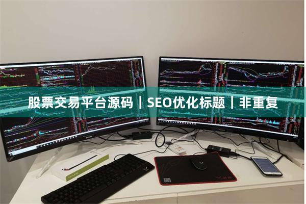股票交易平台源码｜SEO优化标题｜非重复