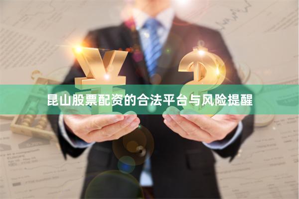 昆山股票配资的合法平台与风险提醒
