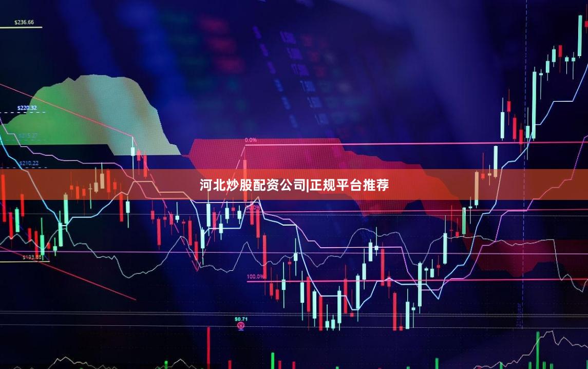 河北炒股配资公司|正规平台推荐