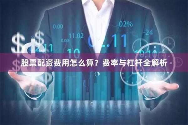 股票配资费用怎么算？费率与杠杆全解析