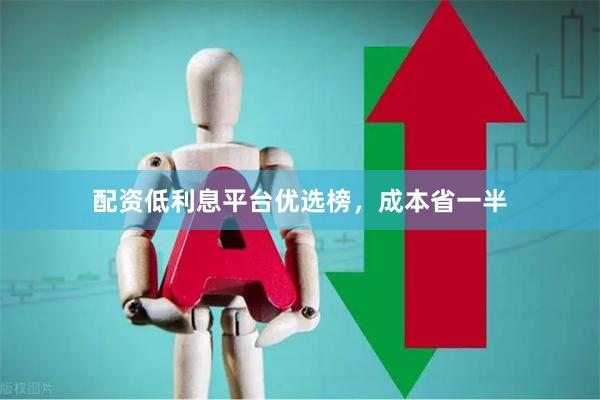 配资低利息平台优选榜，成本省一半