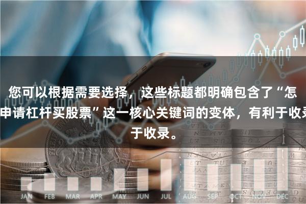 您可以根据需要选择,这些标题都明确包含了“怎样申请杠杆买股票”这一核心关键词的变体,有利于收录。